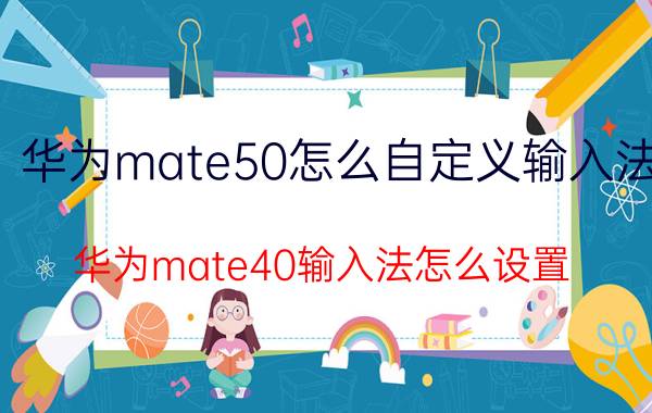 华为mate50怎么自定义输入法 华为mate40输入法怎么设置？